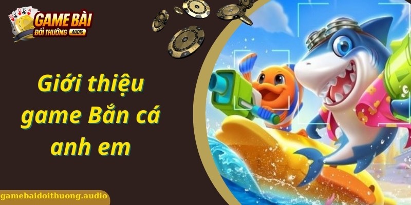 Đôi nét game bắn cá anh em hấp dẫn